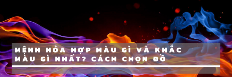 Màu sắc hợp kỵ với người mệnh Hoả sinh năm mấy theo ngũ hành