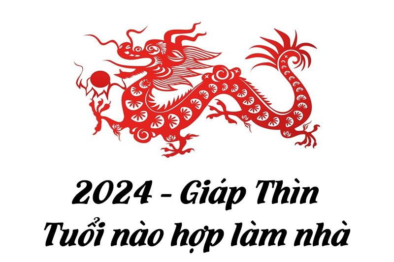 Danh sách các tuổi đẹp để làm nhà năm 2024 Giáp Thìn